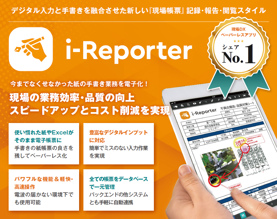 i-Reporterで今までなくせなかった紙の手書き業務を電子化！現場の業務効率・品質の向上、スピードアップとコスト削減を実現します。